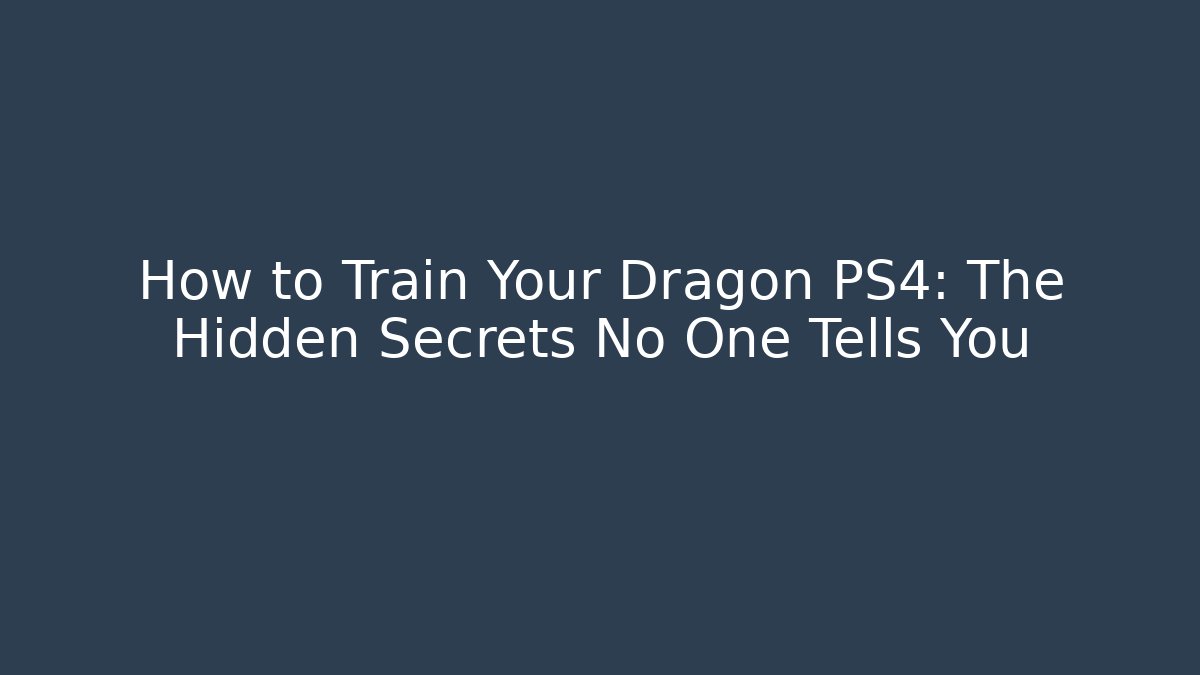 How to Train Your Dragon PS4: The Hidden Secrets No One Tells You