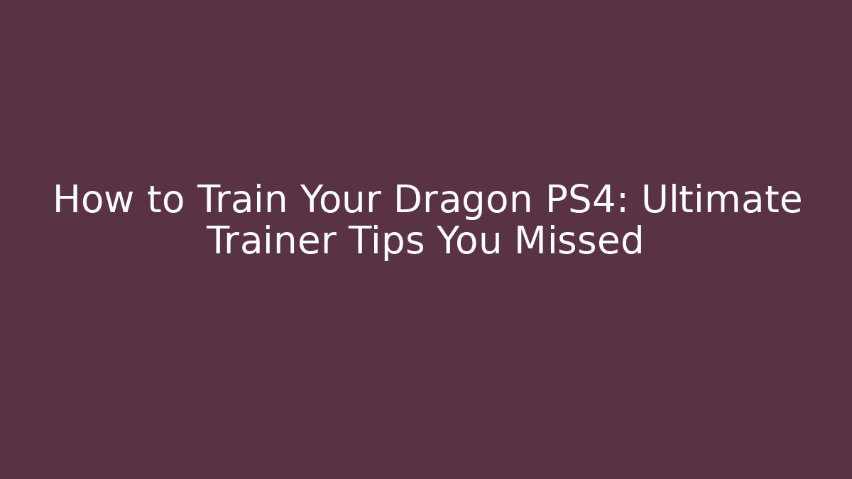 How to Train Your Dragon PS4: Ultimate Trainer Tips You Missed