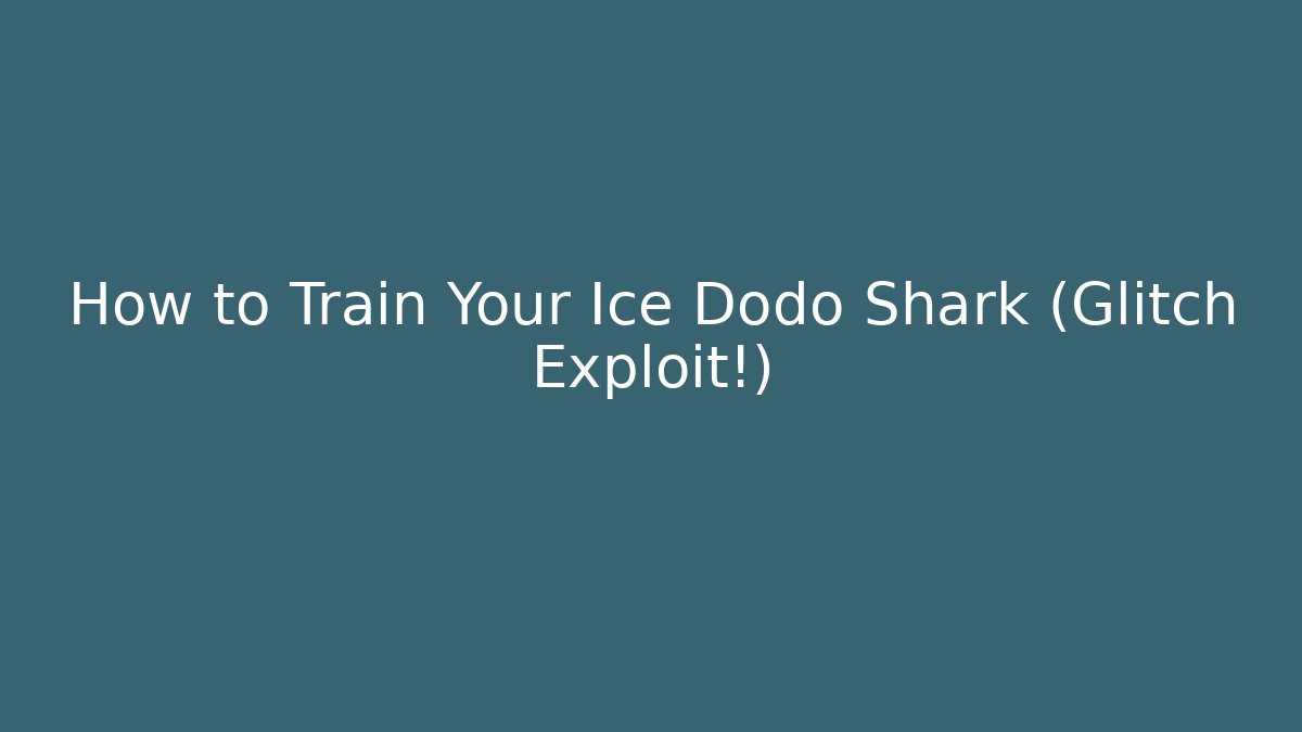 How to Train Your Ice Dodo Shark (Glitch Exploit!) - Método de Aprovação