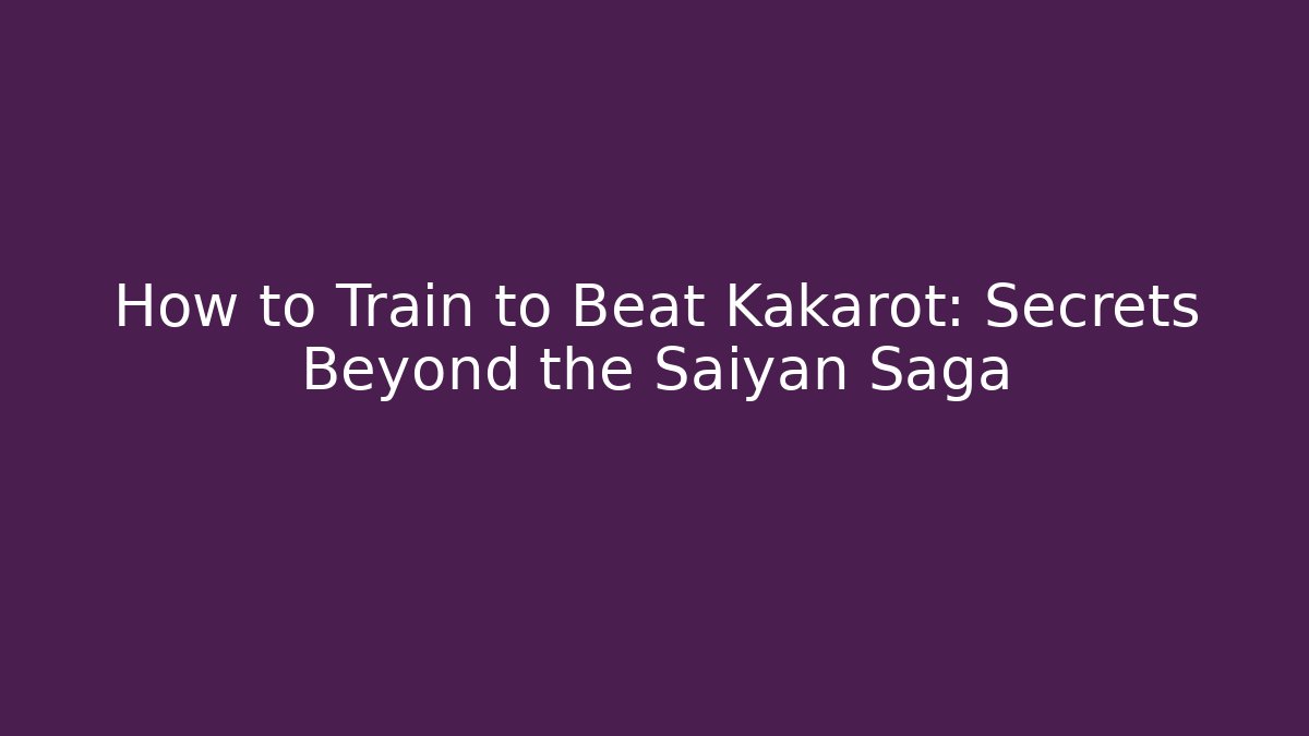 How to Train to Beat Kakarot: Secrets Beyond the Saiyan Saga