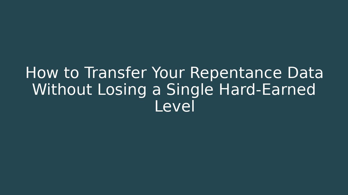 How to Transfer Your Repentance Data Without Losing a Single Hard-Earned Level - Método de Aprovação