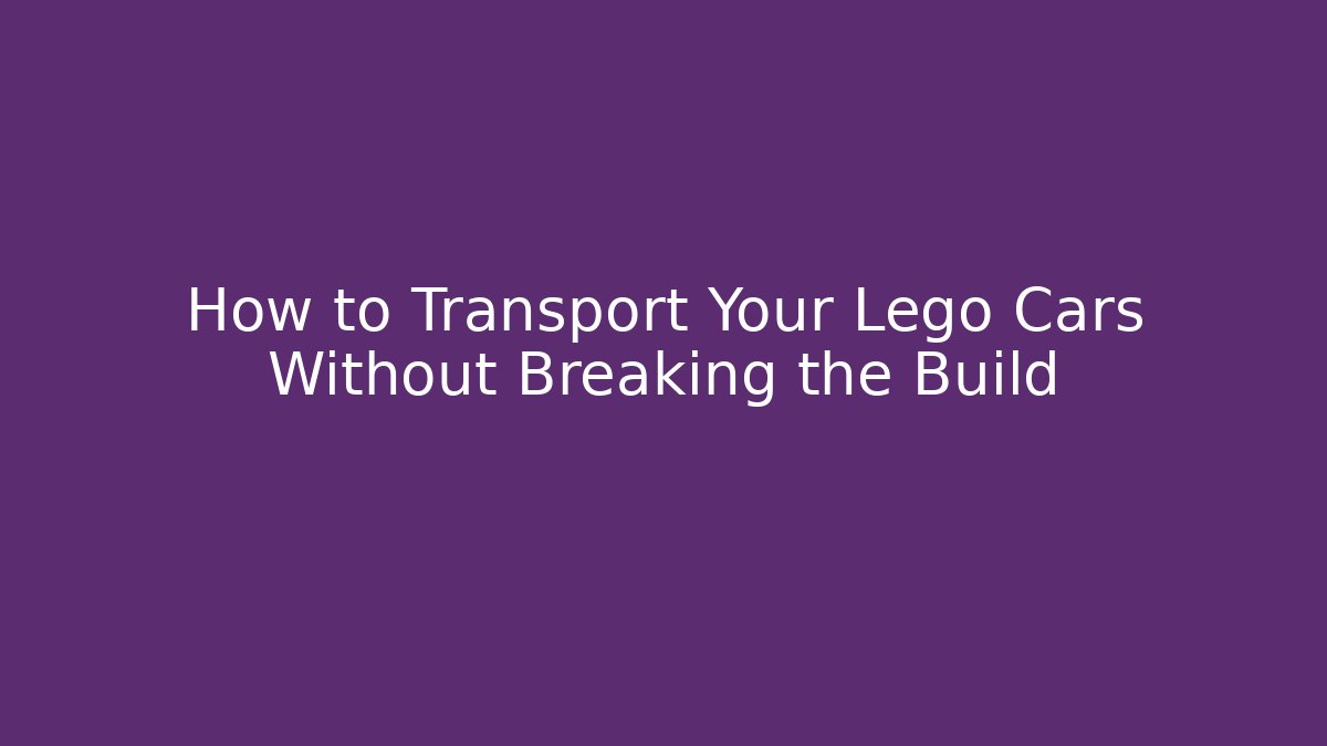 How to Transport Your Lego Cars Without Breaking the Build