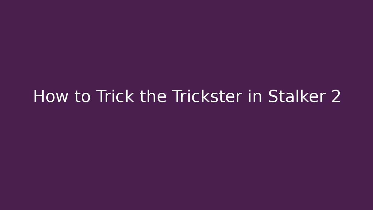 How to Trick the Trickster in Stalker 2