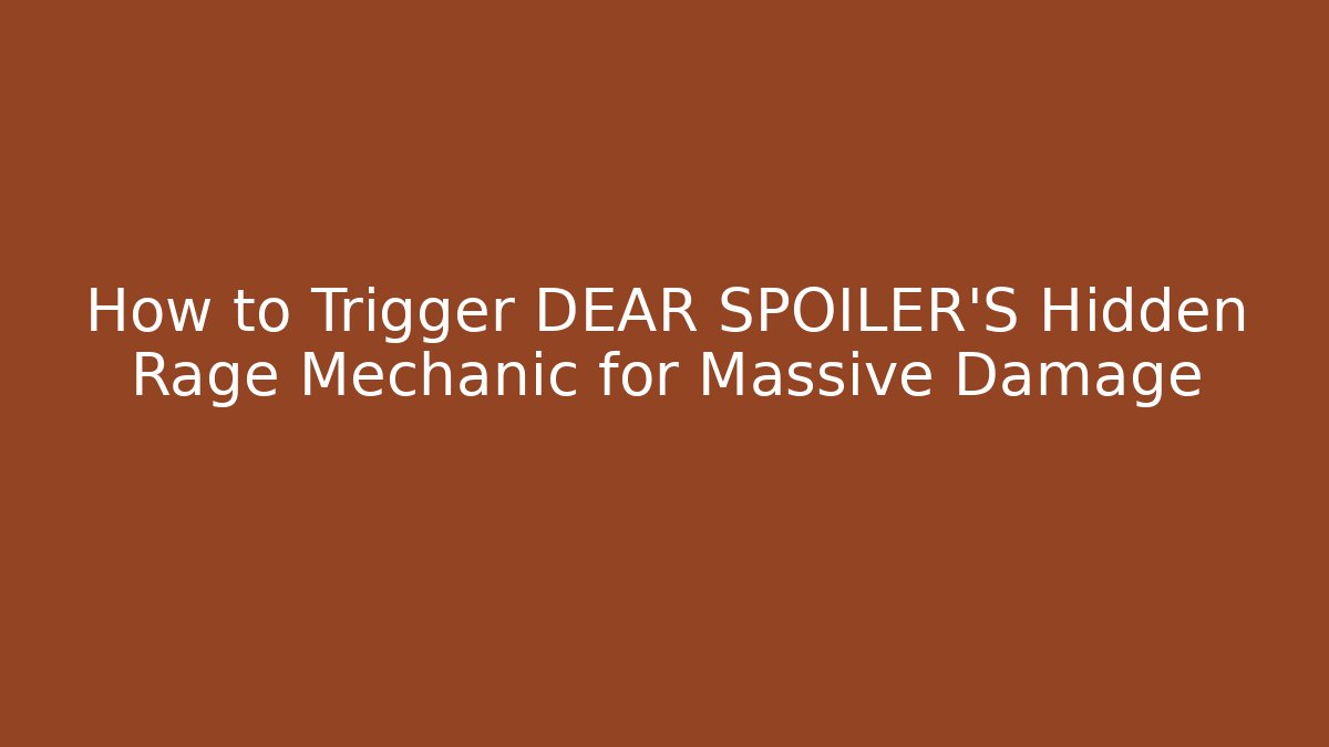 How to Trigger DEAR SPOILER'S Hidden Rage Mechanic for Massive Damage