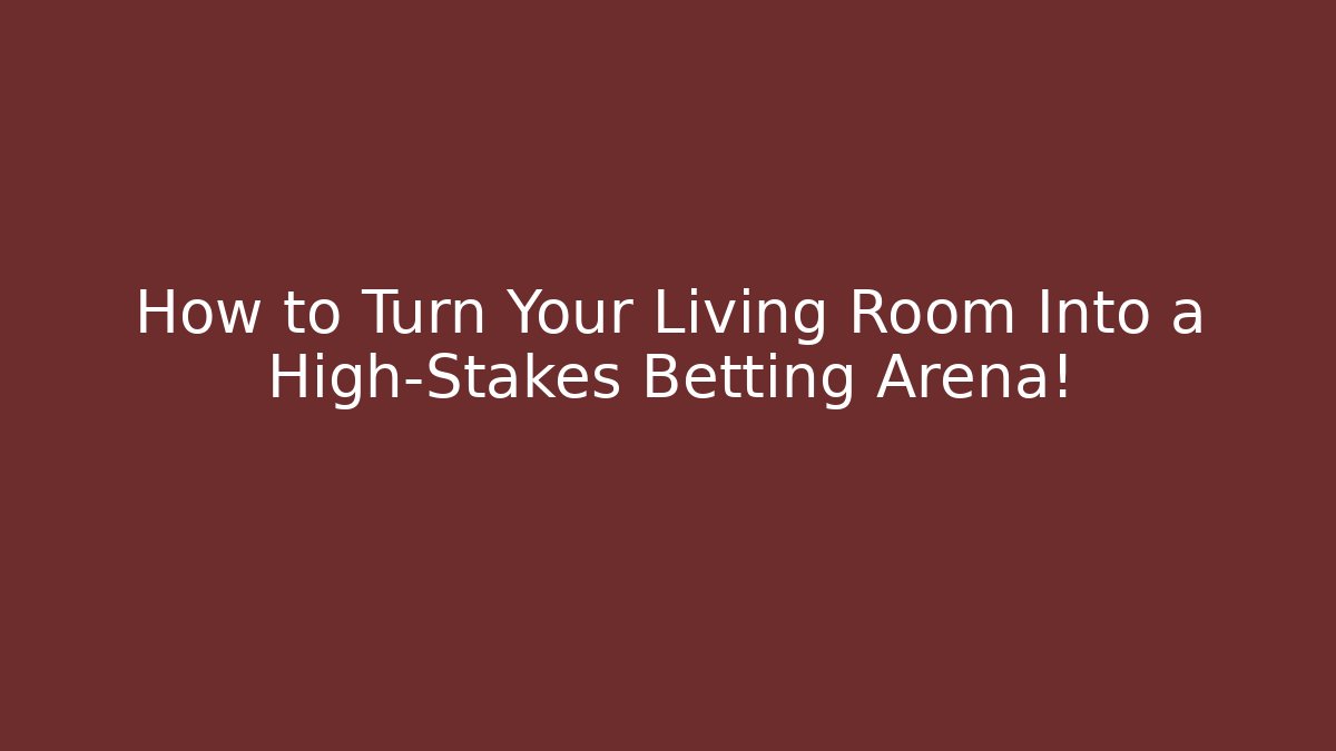 How to Turn Your Living Room Into a High-Stakes Betting Arena!