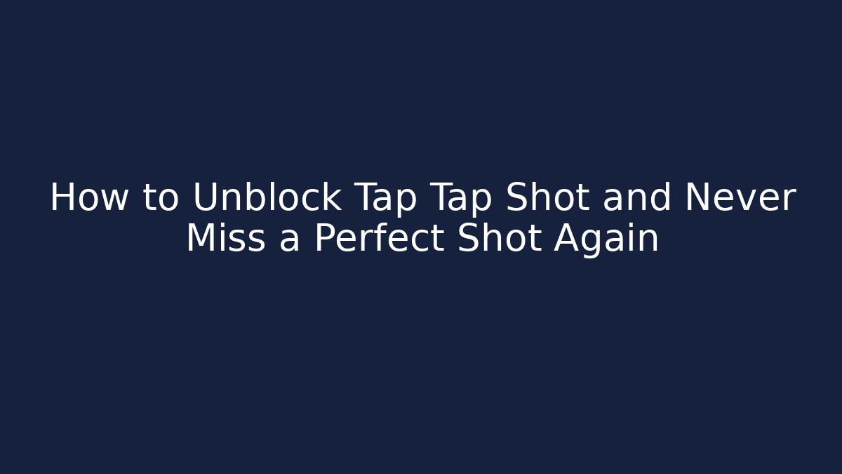 How to Unblock Tap Tap Shot and Never Miss a Perfect Shot Again