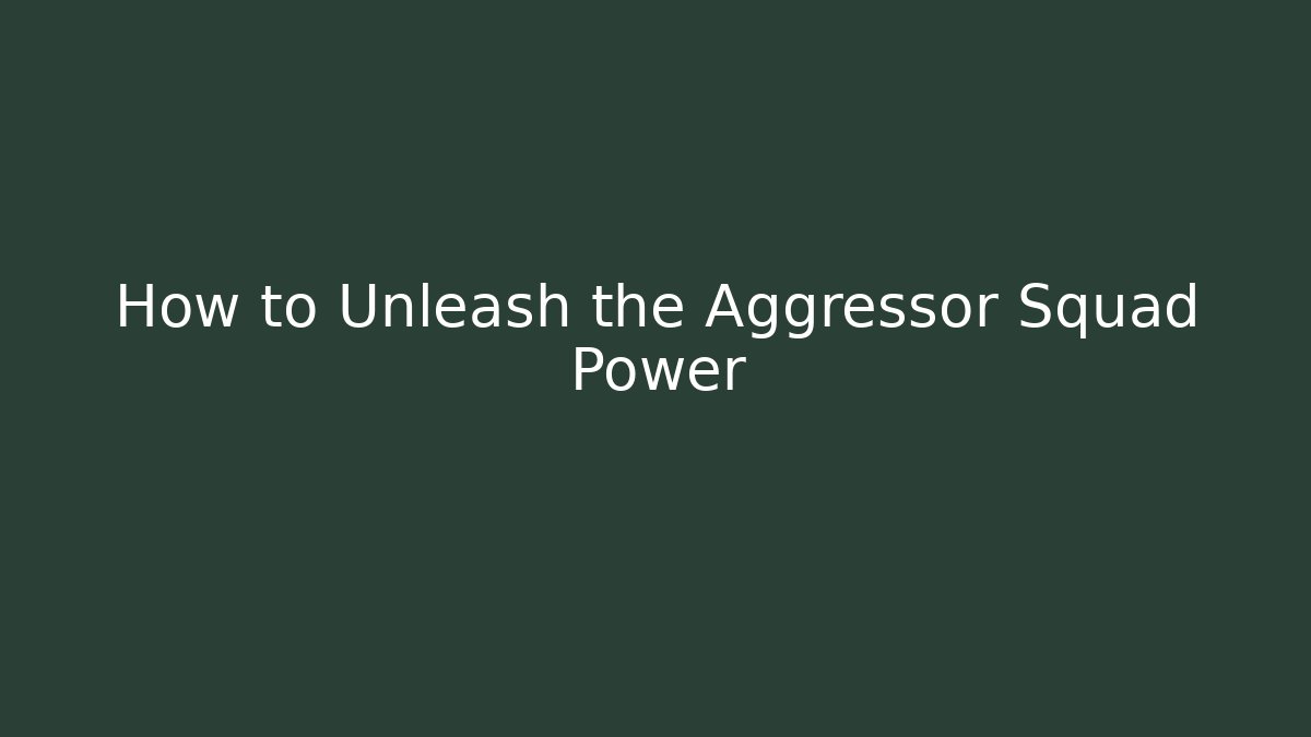 How to Unleash the Aggressor Squad Power