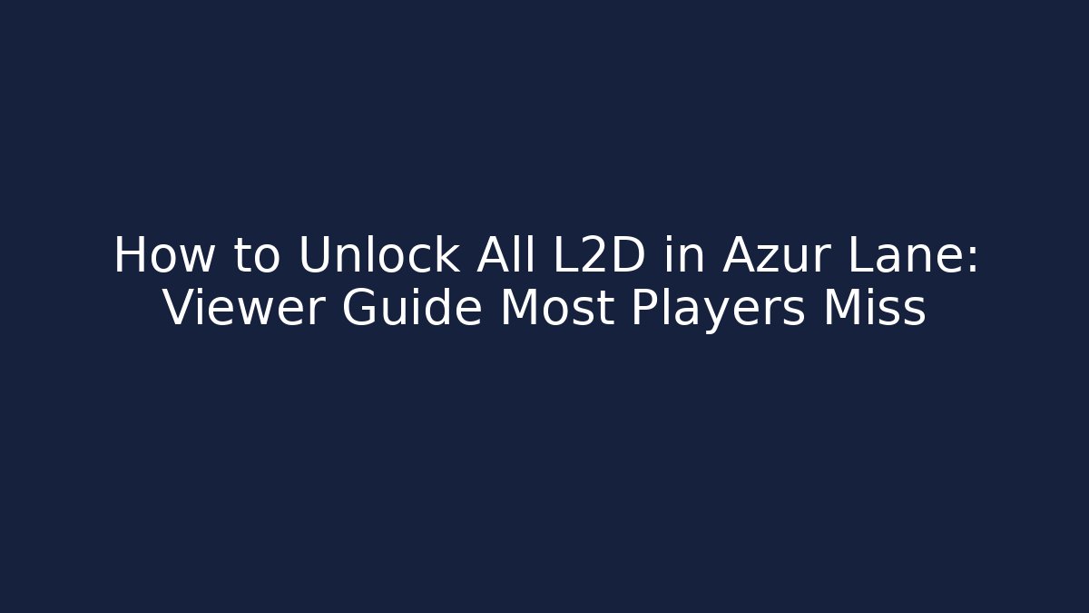 How to Unlock All L2D in Azur Lane: Viewer Guide Most Players Miss