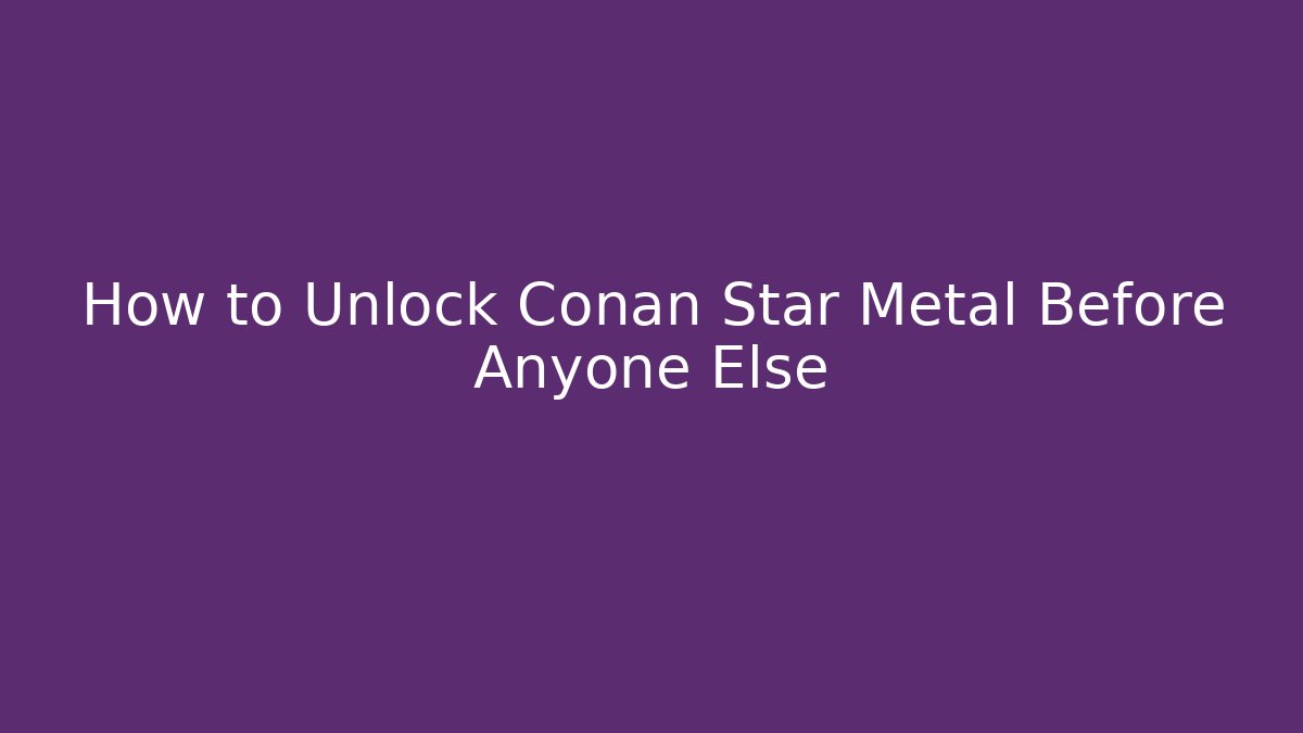 How to Unlock Conan Star Metal Before Anyone Else