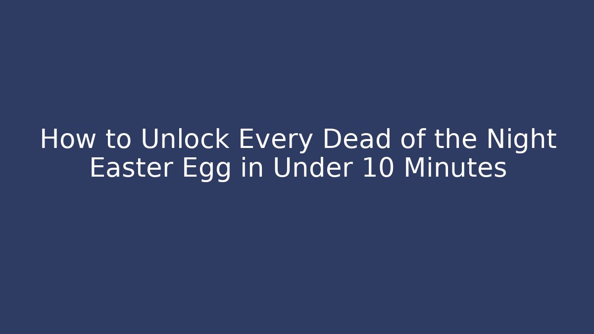 How to Unlock Every Dead of the Night Easter Egg in Under 10 Minutes