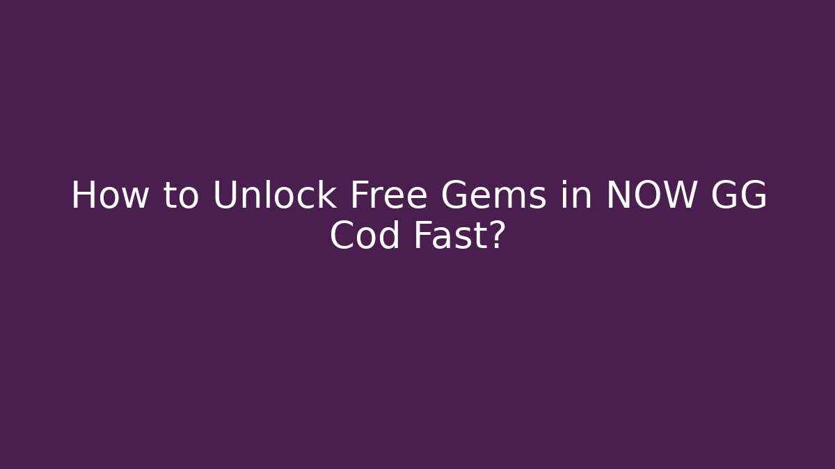 How to Unlock Free Gems in NOW GG Cod Fast?