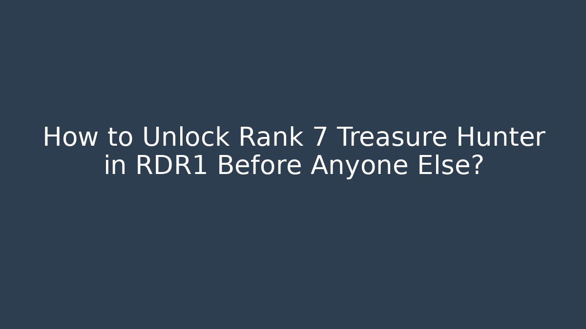 How to Unlock Rank 7 Treasure Hunter in RDR1 Before Anyone Else?