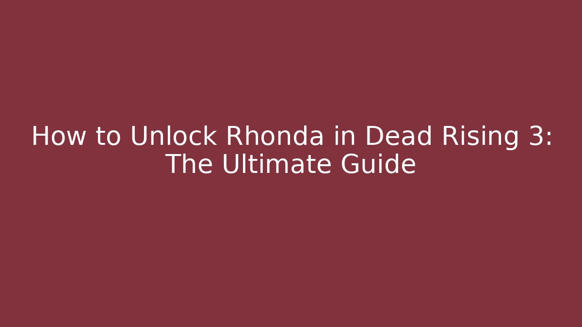How to Unlock Rhonda in Dead Rising 3: The Ultimate Guide