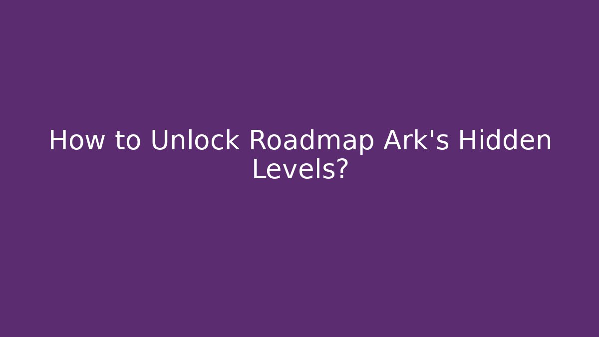 How to Unlock Roadmap Ark's Hidden Levels?