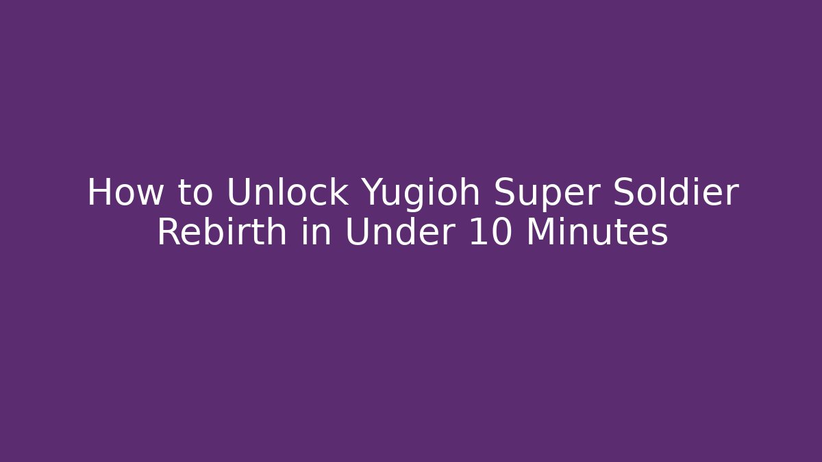 How to Unlock Yugioh Super Soldier Rebirth in Under 10 Minutes