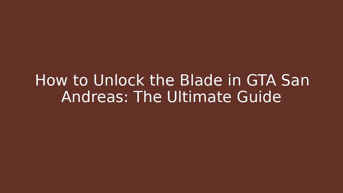 How to Unlock the Blade in GTA San Andreas: The Ultimate Guide