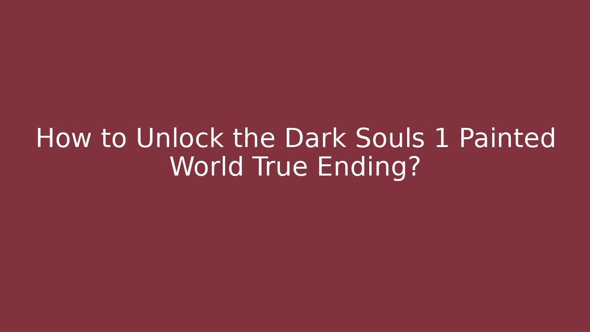 How to Unlock the Dark Souls 1 Painted World True Ending?