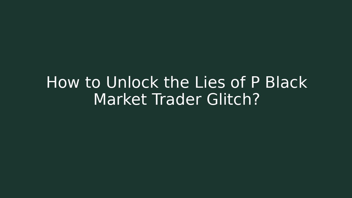 How to Unlock the Lies of P Black Market Trader Glitch?