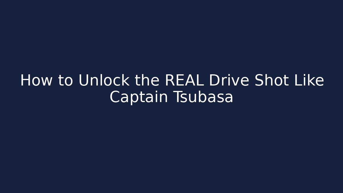 How to Unlock the REAL Drive Shot Like Captain Tsubasa
