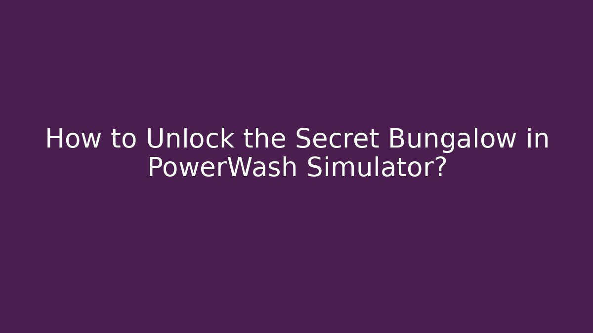 How to Unlock the Secret Bungalow in PowerWash Simulator?