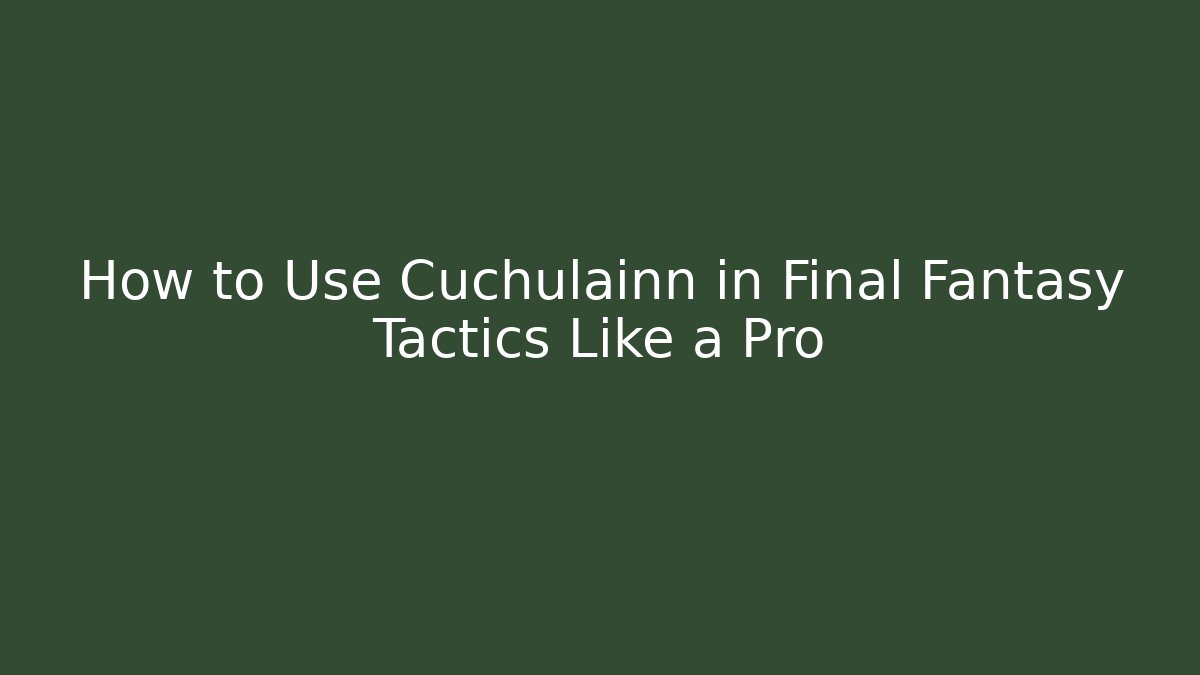 How to Use Cuchulainn in Final Fantasy Tactics Like a Pro