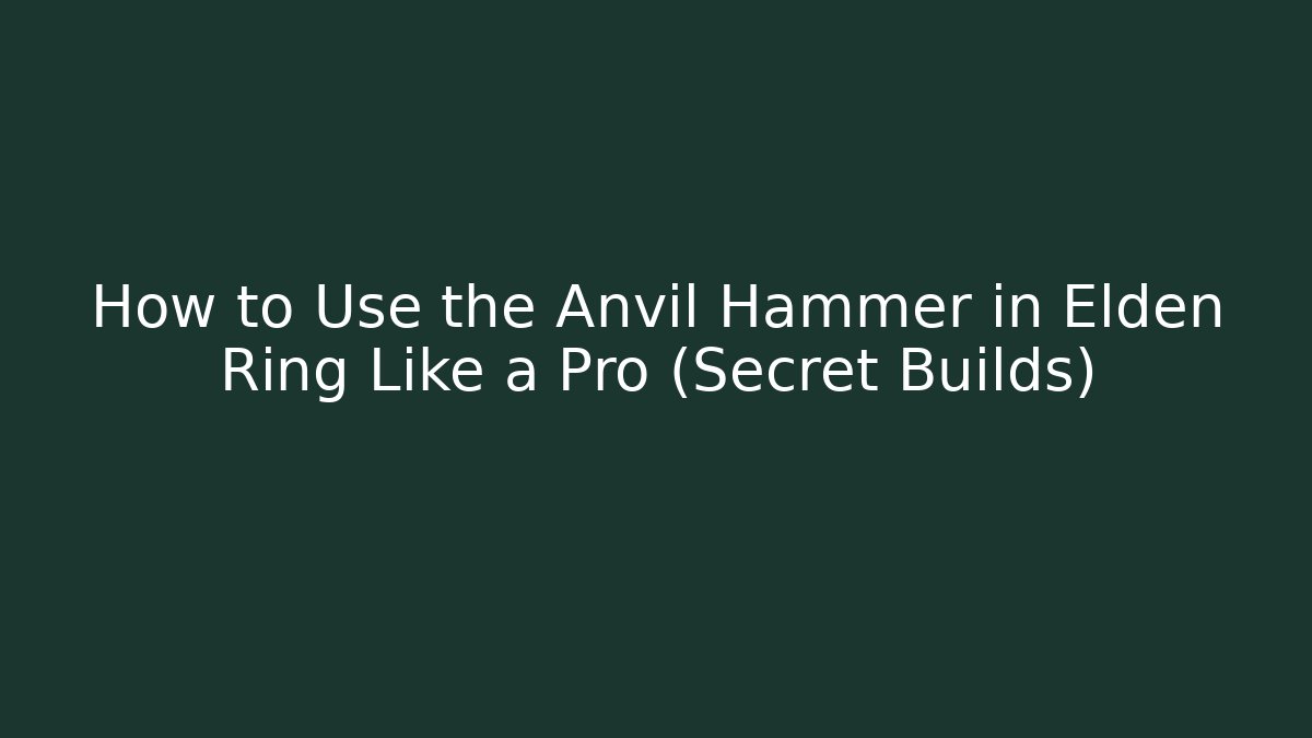 How to Use the Anvil Hammer in Elden Ring Like a Pro (Secret Builds)