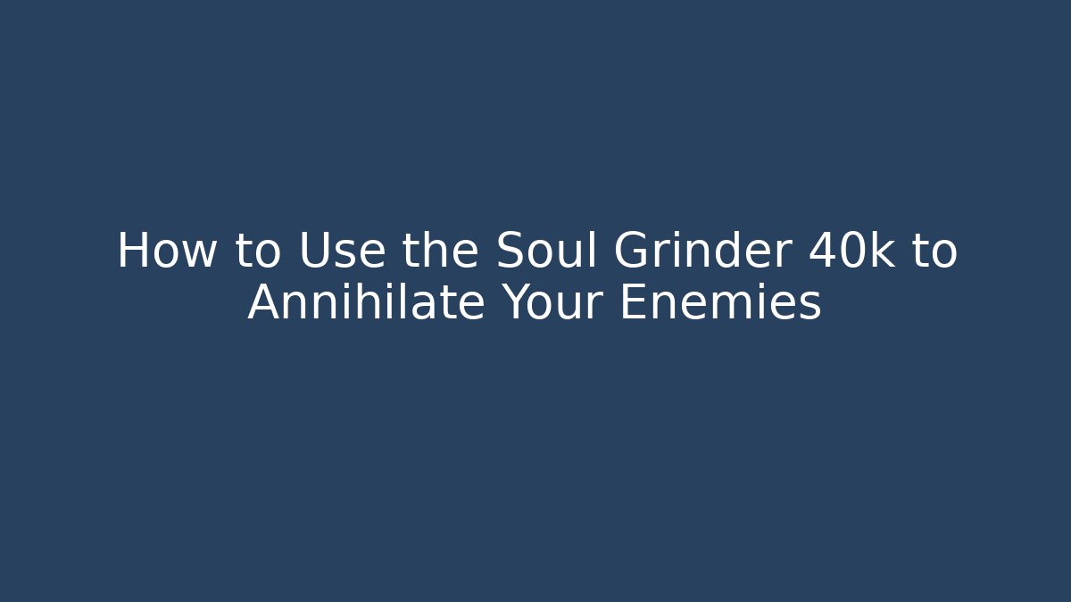 How to Use the Soul Grinder 40k to Annihilate Your Enemies