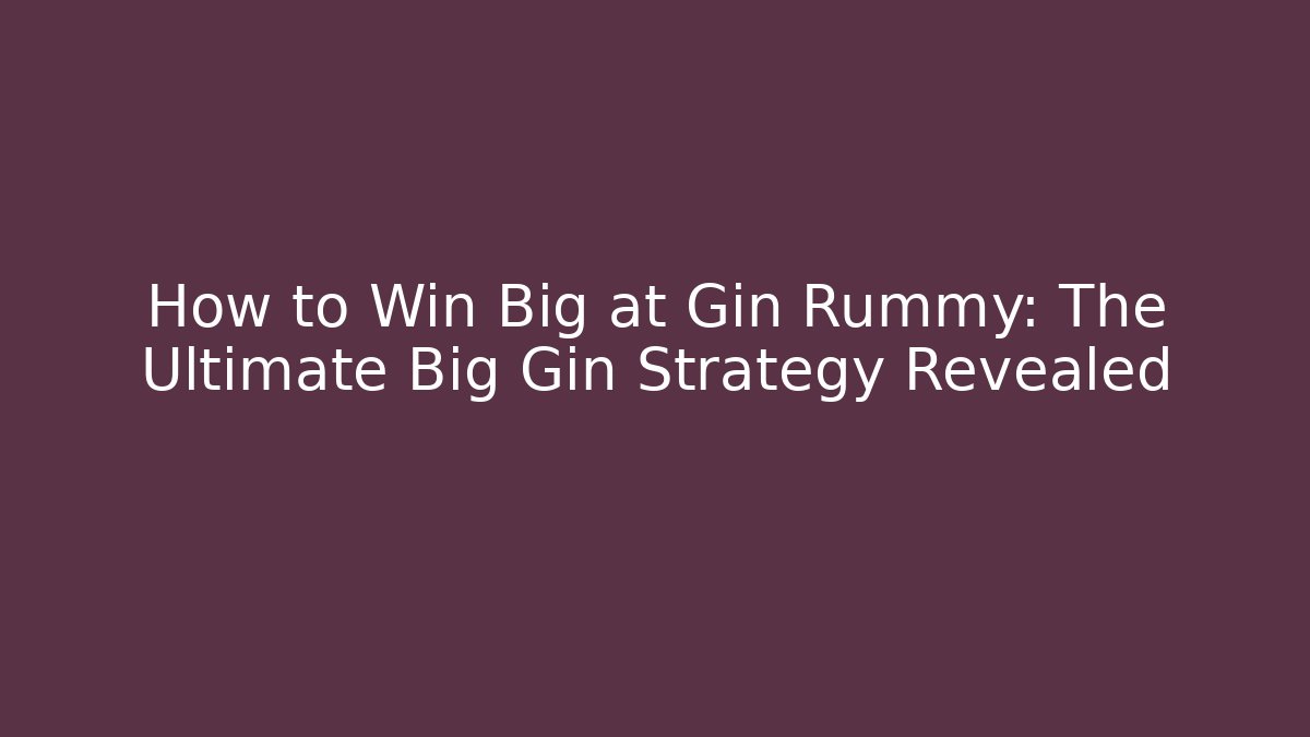 How to Win Big at Gin Rummy: The Ultimate Big Gin Strategy Revealed