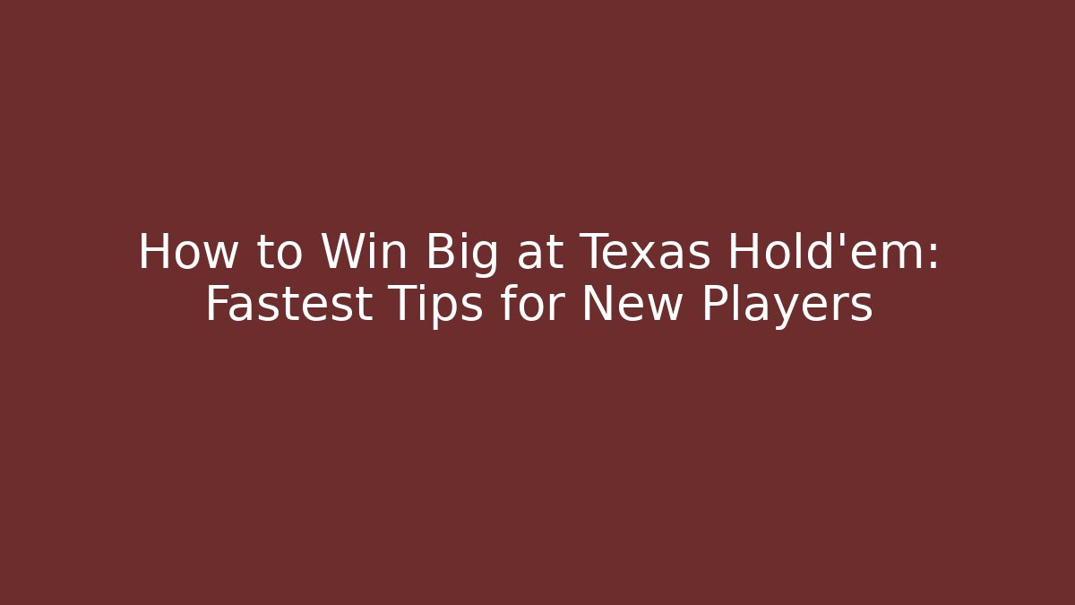 How to Win Big at Texas Hold'em: Fastest Tips for New Players