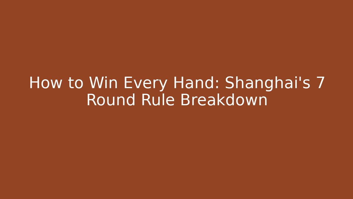 How to Win Every Hand: Shanghai's 7 Round Rule Breakdown