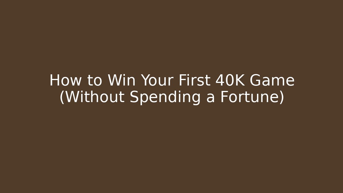 How to Win Your First 40K Game (Without Spending a Fortune)