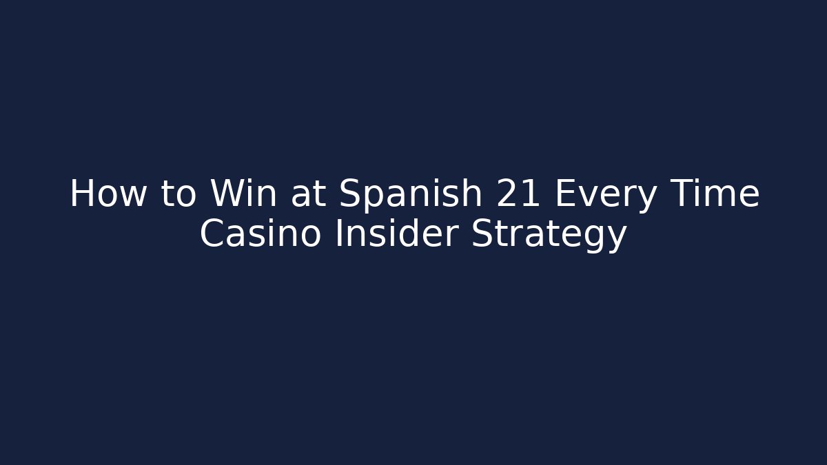 How to Win at Spanish 21 Every Time Casino Insider Strategy