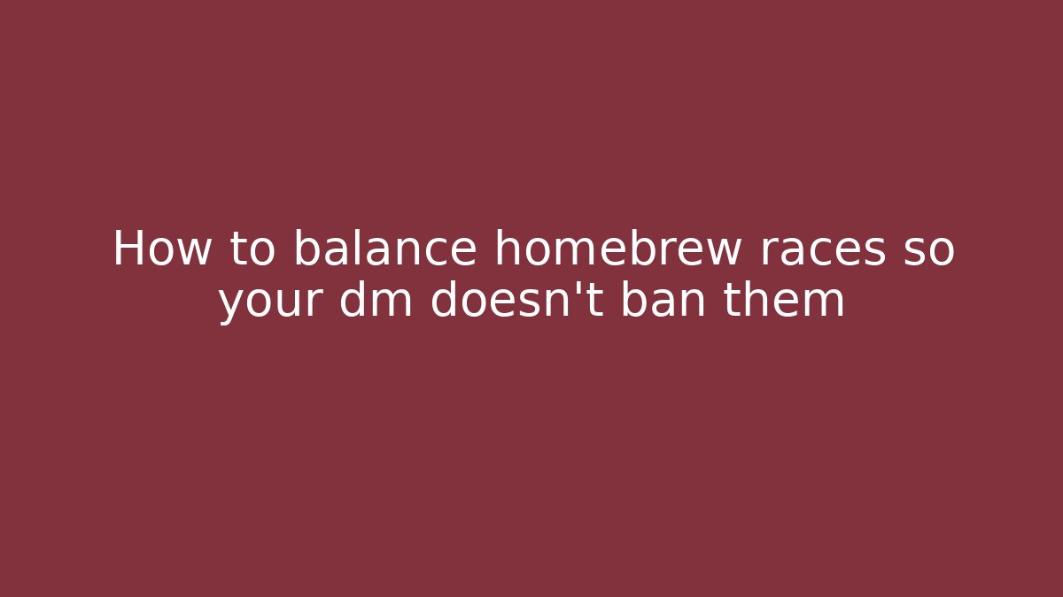 How to balance homebrew races so your dm doesn't ban them