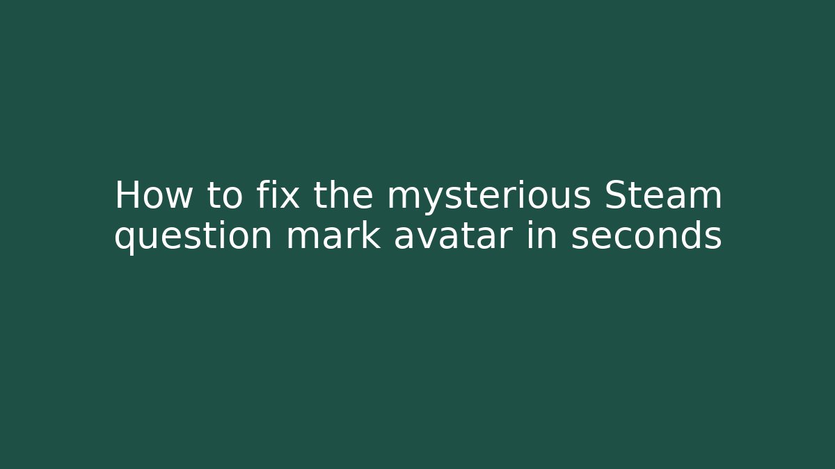 How to fix the mysterious Steam question mark avatar in seconds