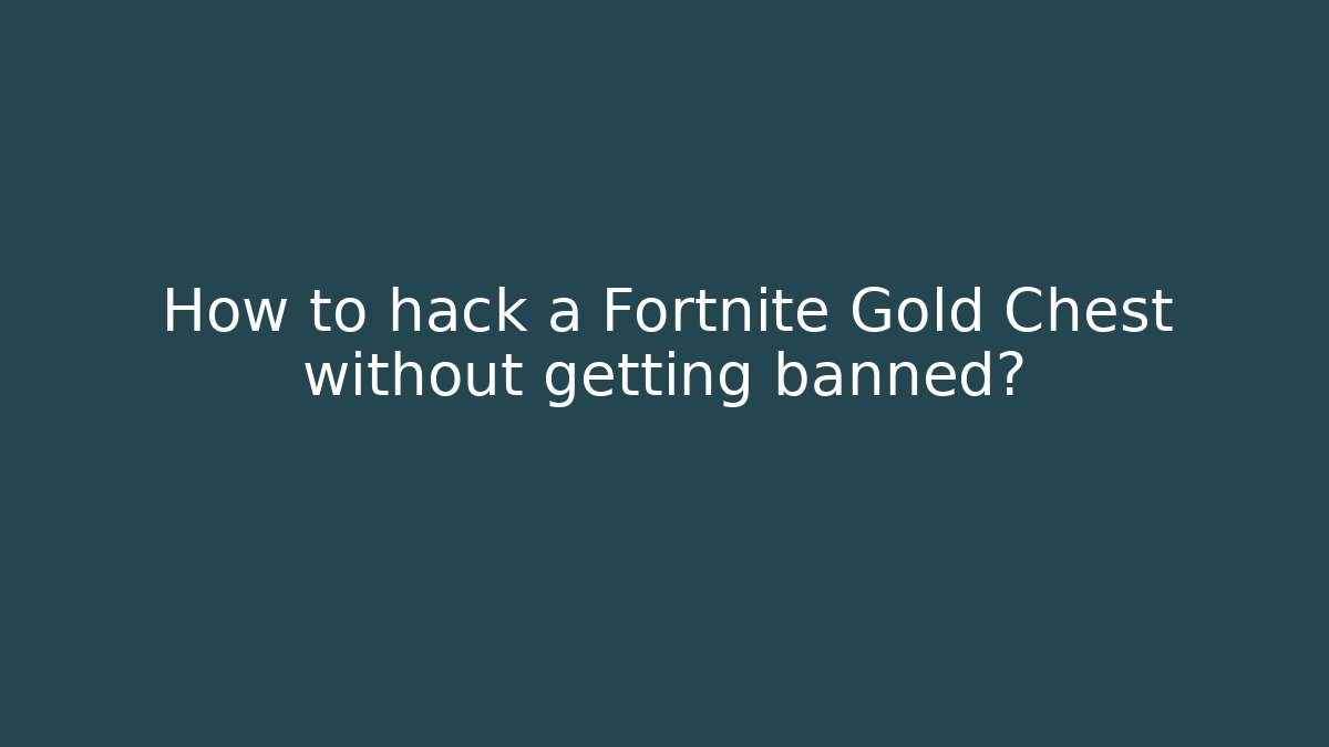 How to hack a Fortnite Gold Chest without getting banned?