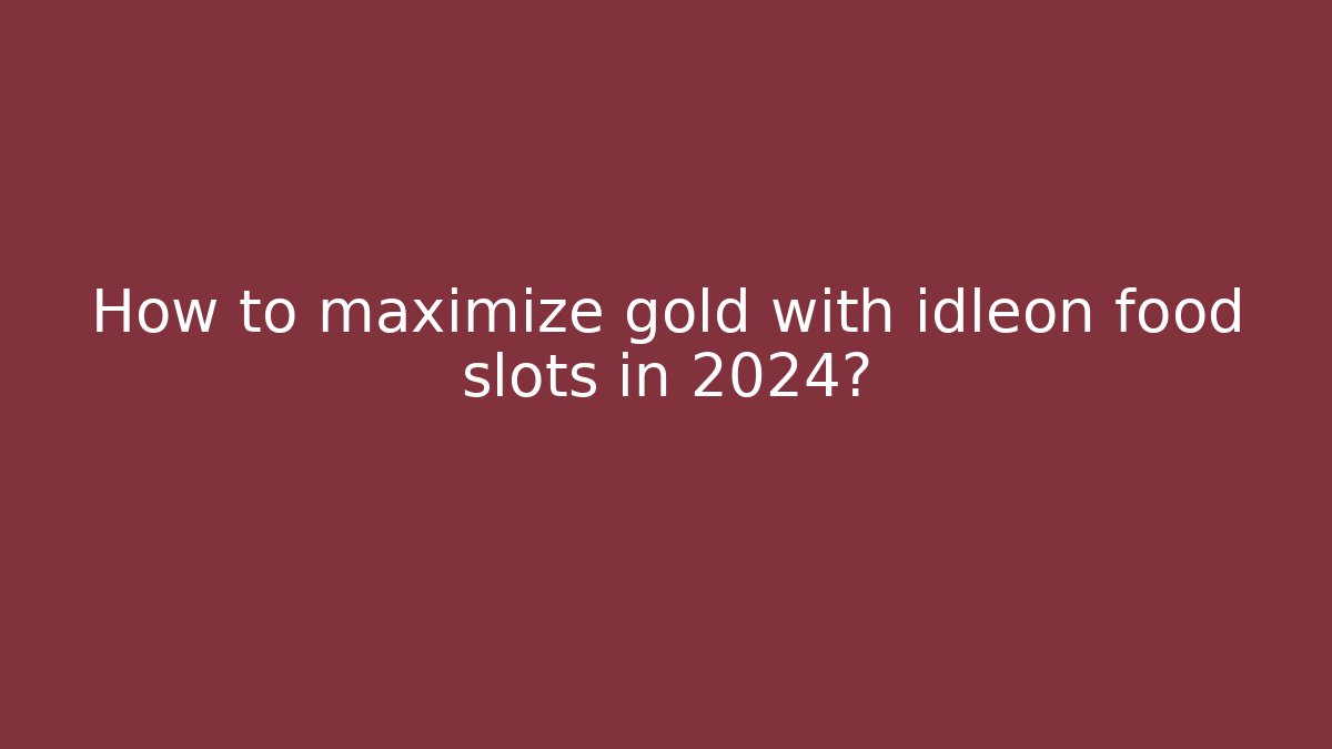 How to maximize gold with idleon food slots in 2024?
