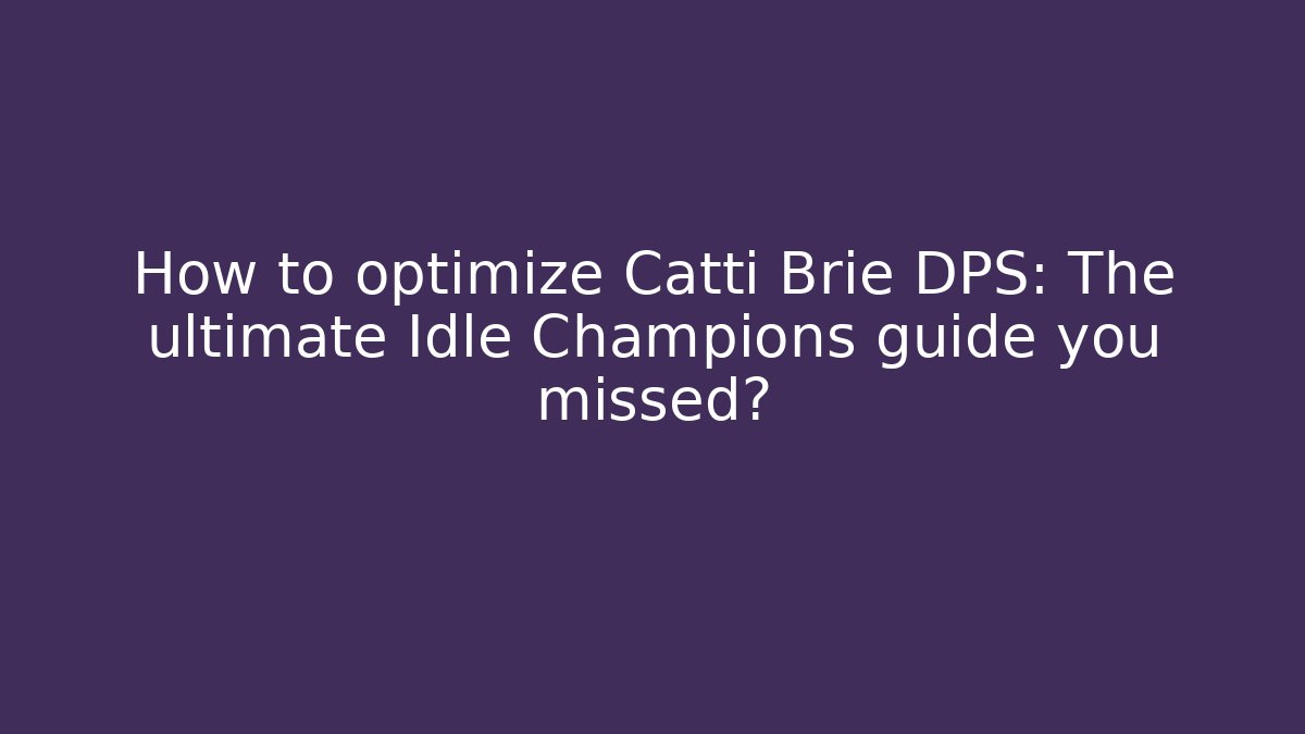 How to optimize Catti Brie DPS: The ultimate Idle Champions guide you missed?