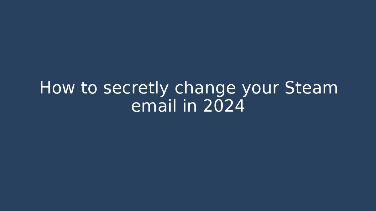 How to secretly change your Steam email in 2024