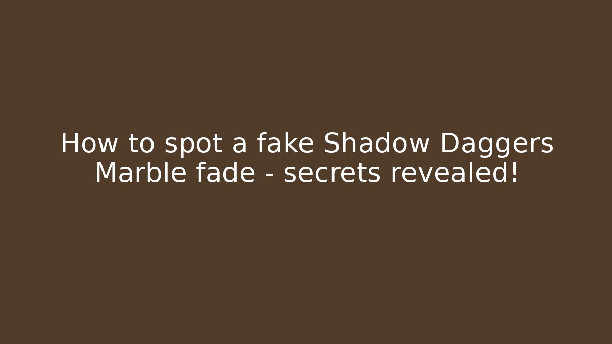 How to spot a fake Shadow Daggers Marble fade – secrets revealed! - Método de Aprovação