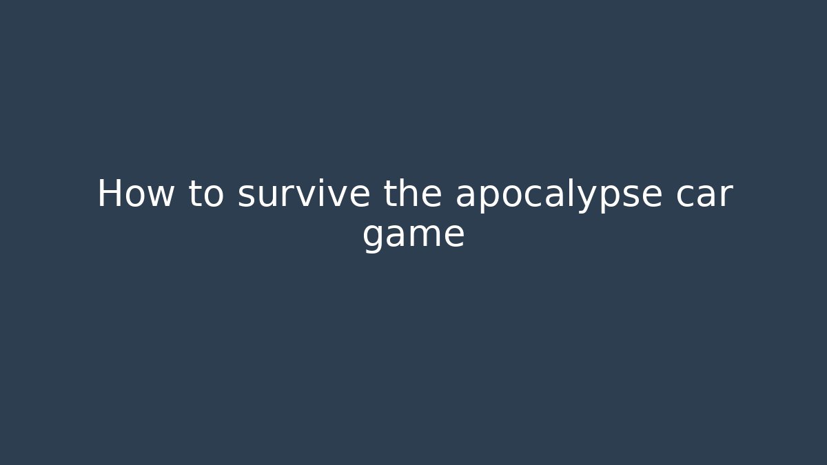 How to survive the apocalypse car game