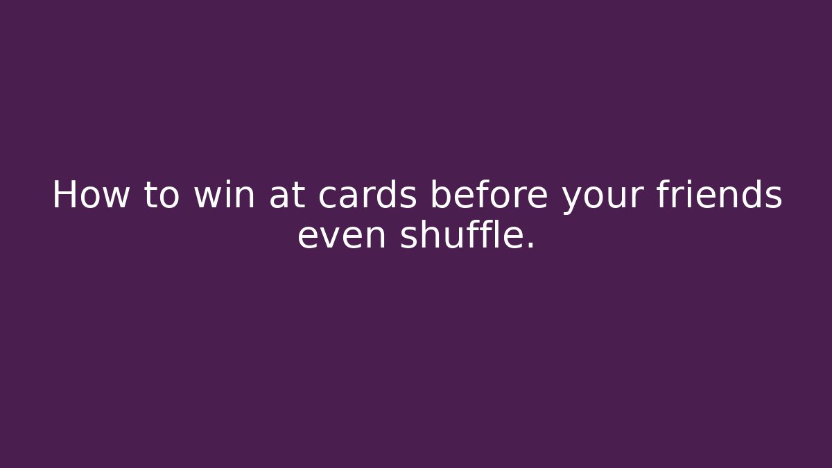 How to win at cards before your friends even shuffle.