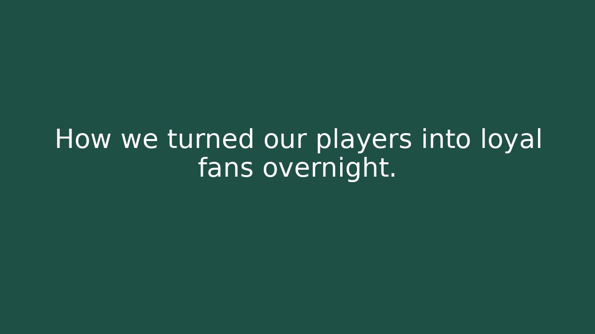 How we turned our players into loyal fans overnight.