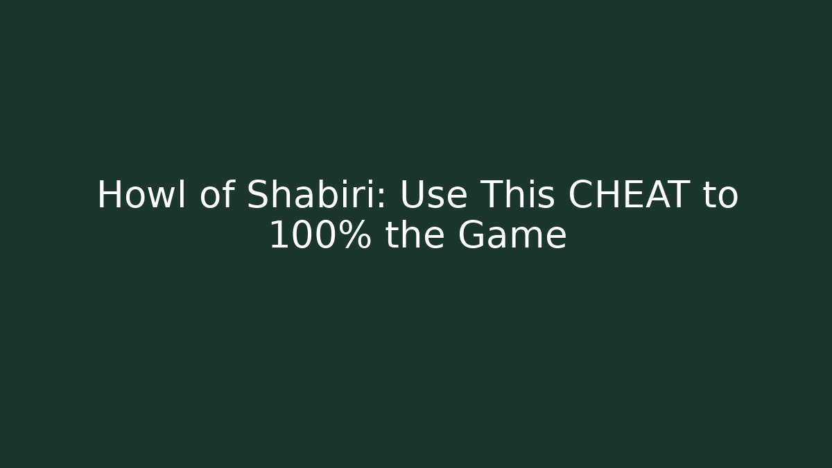 Howl of Shabiri: Use This CHEAT to 100% the Game