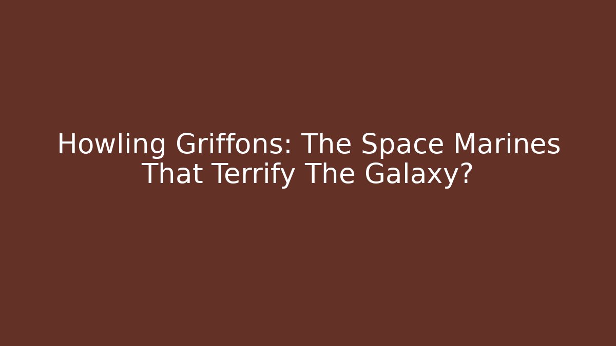 Howling Griffons: The Space Marines That Terrify The Galaxy?