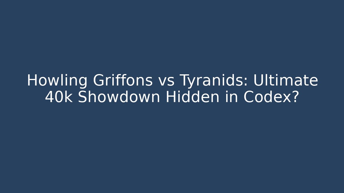 Howling Griffons vs Tyranids: Ultimate 40k Showdown Hidden in Codex?