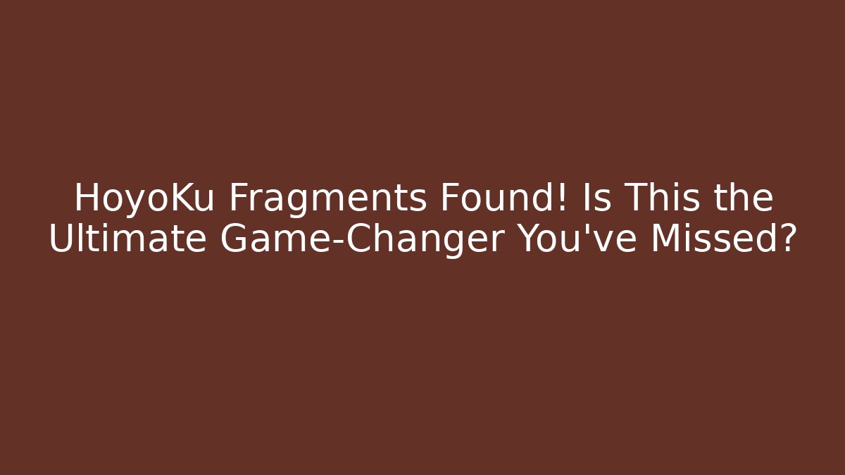 HoyoKu Fragments Found! Is This the Ultimate Game-Changer You've Missed?