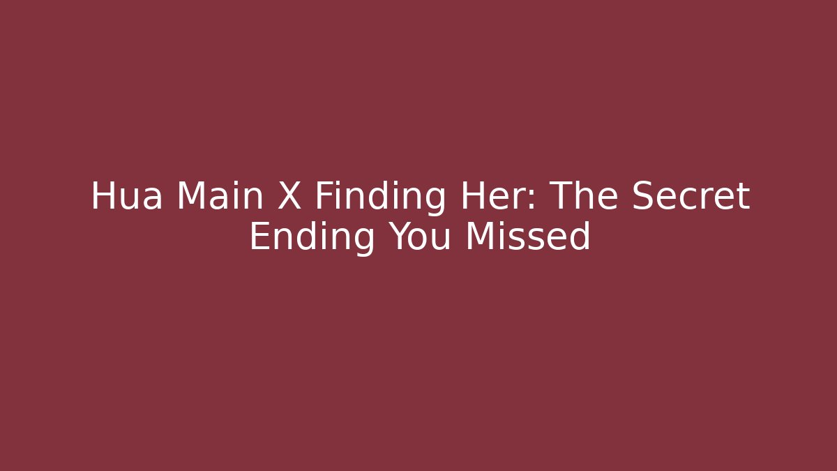 Hua Main X Finding Her: The Secret Ending You Missed
