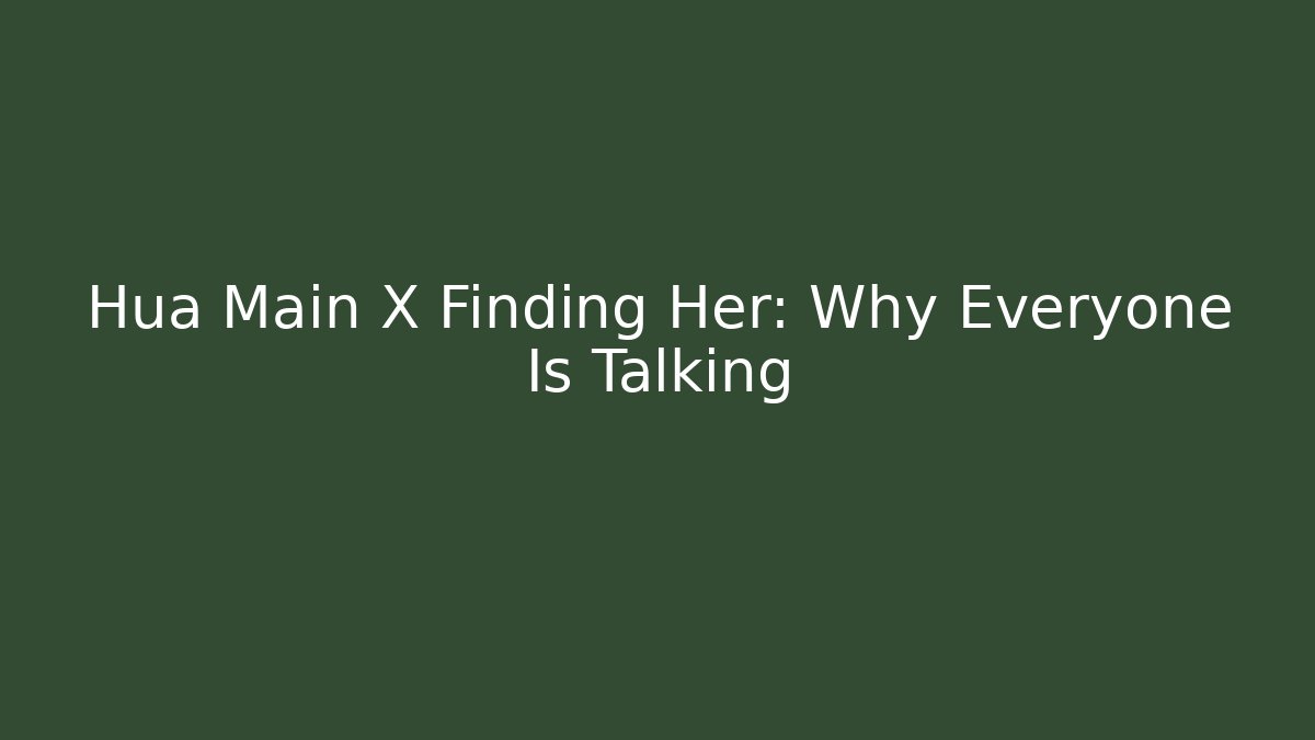 Hua Main X Finding Her: Why Everyone Is Talking