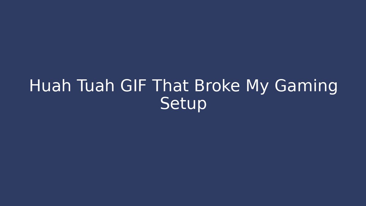 Huah Tuah GIF That Broke My Gaming Setup