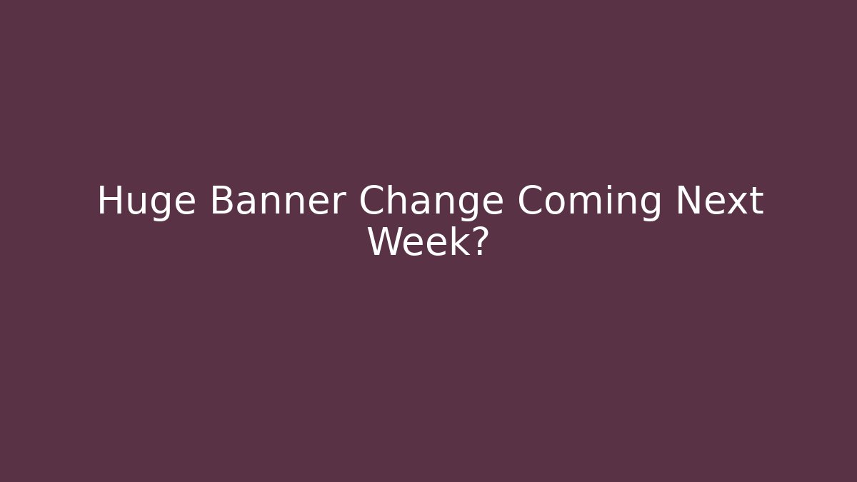 Huge Banner Change Coming Next Week? - Método de Aprovação